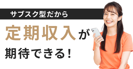 サブスク型だから定期収入が期待できる！