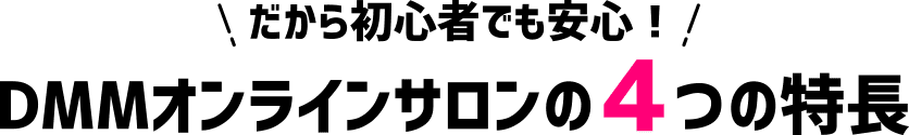 だから初心者でも安心！DMMオンラインサロンの４つの特長