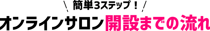 簡単3ステップ！オンラインサロン開設までの流れ